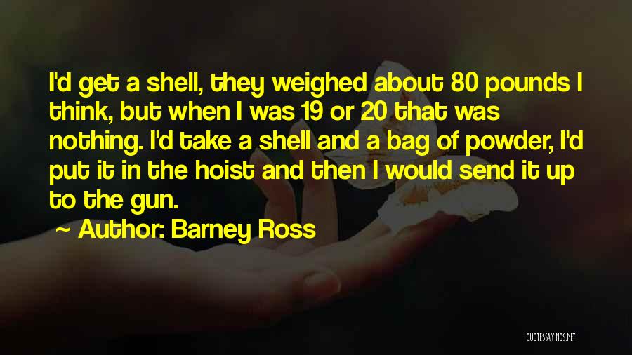 Barney Ross Quotes: I'd Get A Shell, They Weighed About 80 Pounds I Think, But When I Was 19 Or 20 That Was