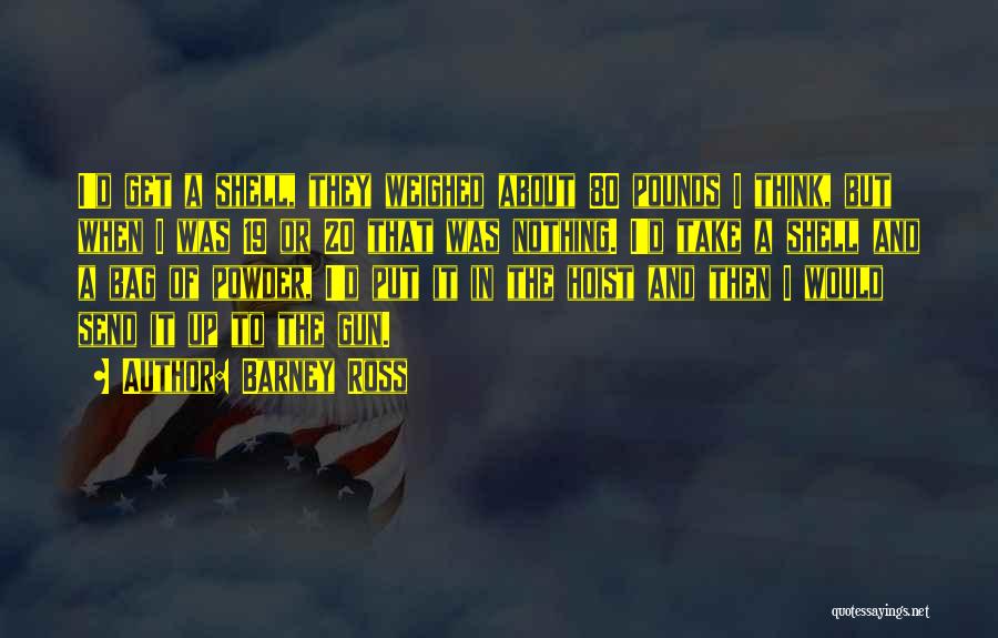 Barney Ross Quotes: I'd Get A Shell, They Weighed About 80 Pounds I Think, But When I Was 19 Or 20 That Was