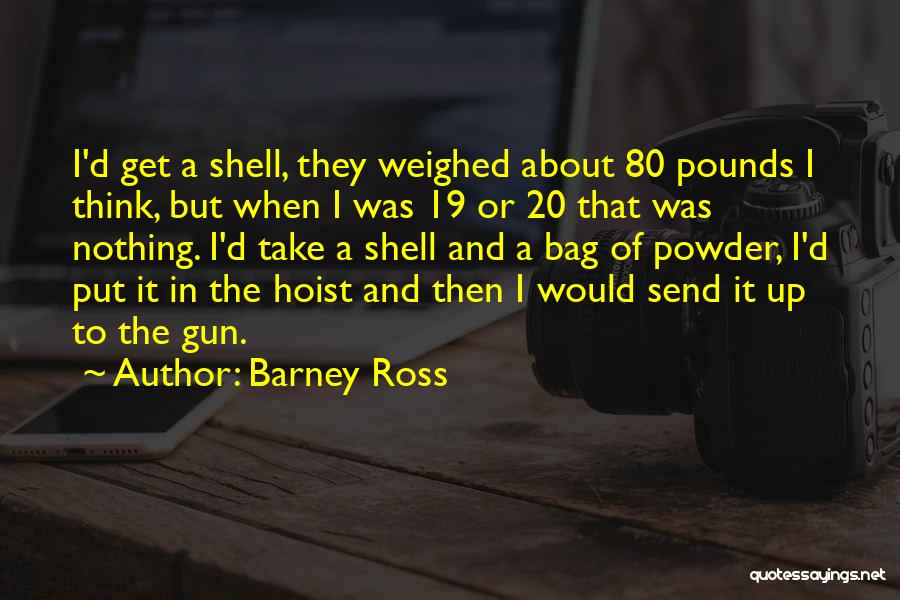 Barney Ross Quotes: I'd Get A Shell, They Weighed About 80 Pounds I Think, But When I Was 19 Or 20 That Was