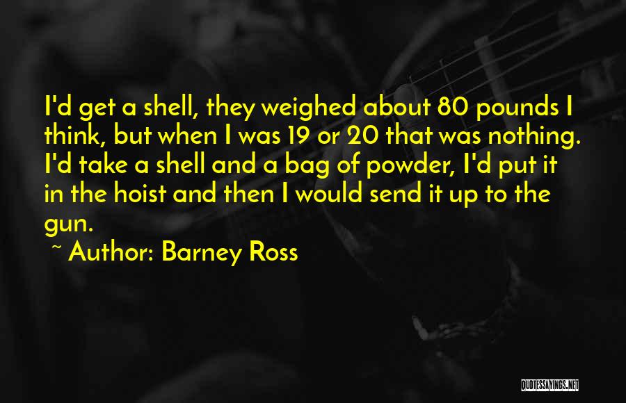 Barney Ross Quotes: I'd Get A Shell, They Weighed About 80 Pounds I Think, But When I Was 19 Or 20 That Was