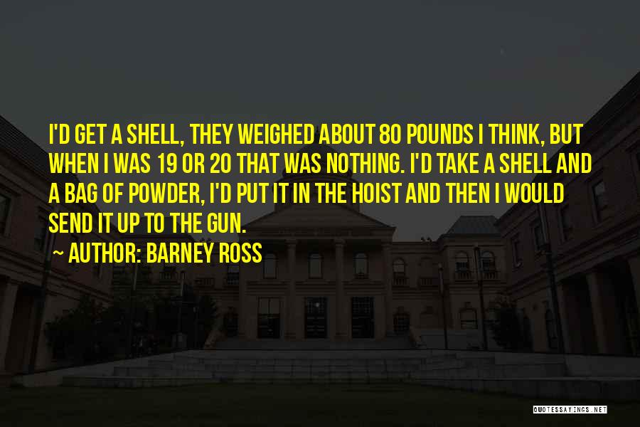 Barney Ross Quotes: I'd Get A Shell, They Weighed About 80 Pounds I Think, But When I Was 19 Or 20 That Was