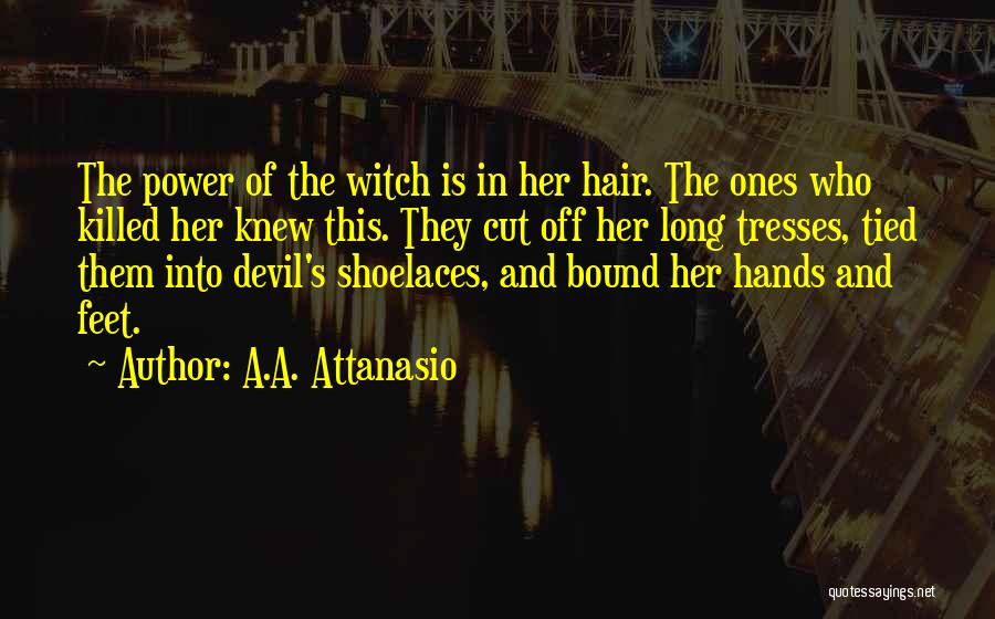 A.A. Attanasio Quotes: The Power Of The Witch Is In Her Hair. The Ones Who Killed Her Knew This. They Cut Off Her