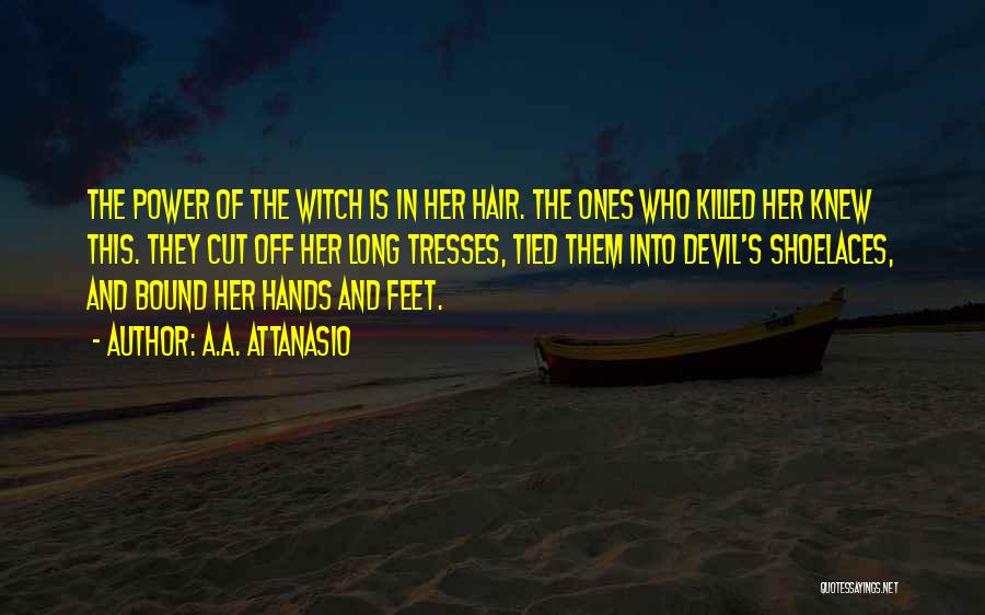 A.A. Attanasio Quotes: The Power Of The Witch Is In Her Hair. The Ones Who Killed Her Knew This. They Cut Off Her