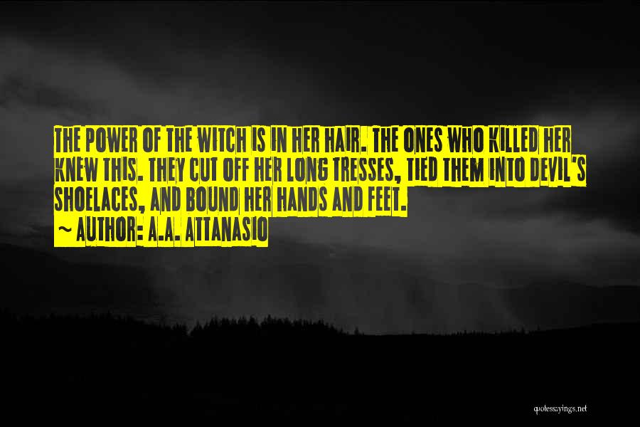 A.A. Attanasio Quotes: The Power Of The Witch Is In Her Hair. The Ones Who Killed Her Knew This. They Cut Off Her