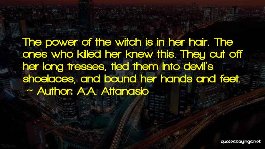 A.A. Attanasio Quotes: The Power Of The Witch Is In Her Hair. The Ones Who Killed Her Knew This. They Cut Off Her