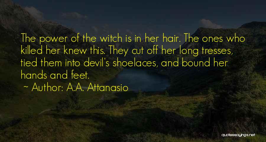 A.A. Attanasio Quotes: The Power Of The Witch Is In Her Hair. The Ones Who Killed Her Knew This. They Cut Off Her