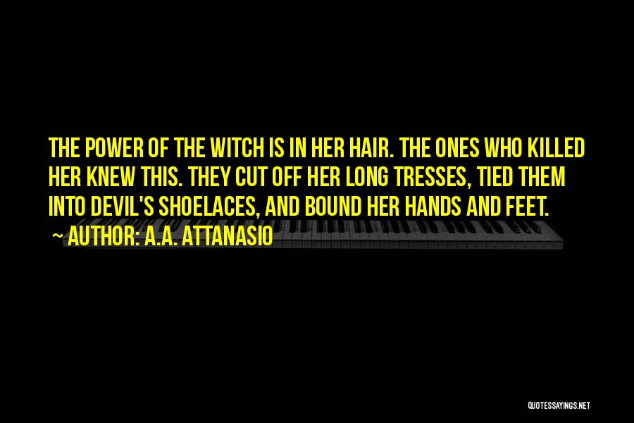 A.A. Attanasio Quotes: The Power Of The Witch Is In Her Hair. The Ones Who Killed Her Knew This. They Cut Off Her