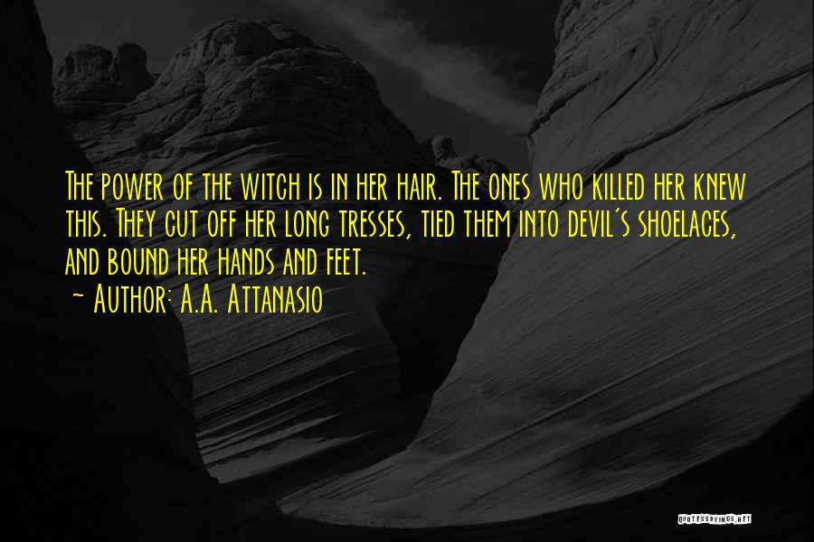 A.A. Attanasio Quotes: The Power Of The Witch Is In Her Hair. The Ones Who Killed Her Knew This. They Cut Off Her