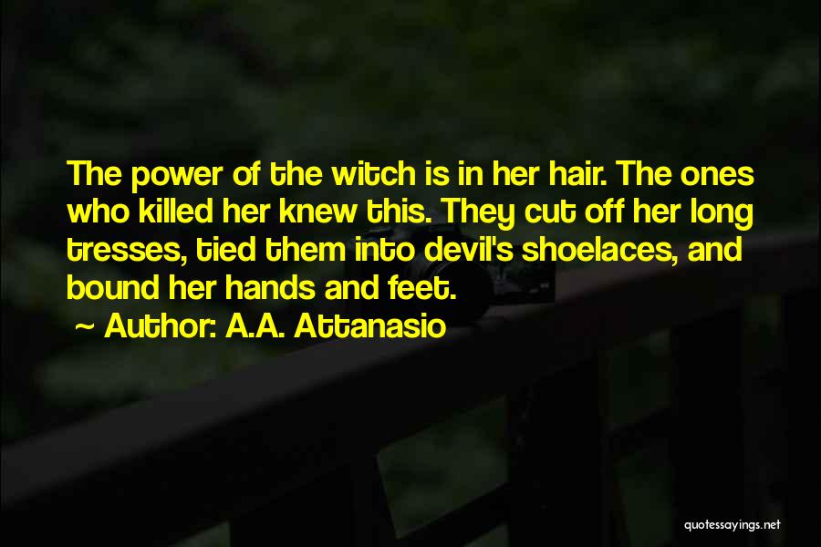 A.A. Attanasio Quotes: The Power Of The Witch Is In Her Hair. The Ones Who Killed Her Knew This. They Cut Off Her