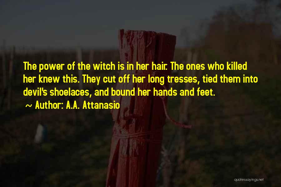 A.A. Attanasio Quotes: The Power Of The Witch Is In Her Hair. The Ones Who Killed Her Knew This. They Cut Off Her