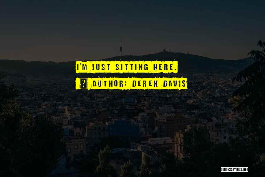 Derek Davis Quotes: I'm Just Sitting Here.