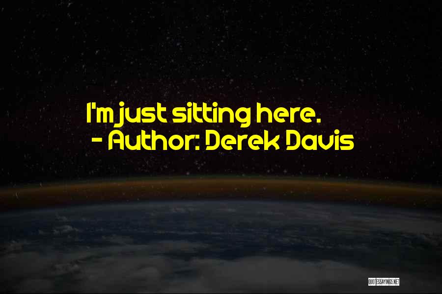 Derek Davis Quotes: I'm Just Sitting Here.