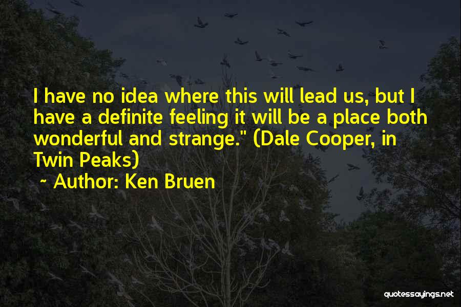 Ken Bruen Quotes: I Have No Idea Where This Will Lead Us, But I Have A Definite Feeling It Will Be A Place