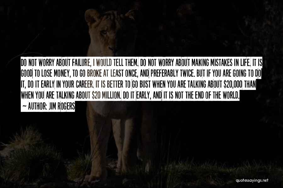 Jim Rogers Quotes: Do Not Worry About Failure, I Would Tell Them. Do Not Worry About Making Mistakes In Life. It Is Good