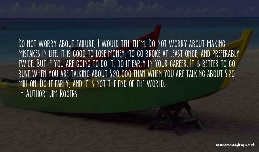 Jim Rogers Quotes: Do Not Worry About Failure, I Would Tell Them. Do Not Worry About Making Mistakes In Life. It Is Good