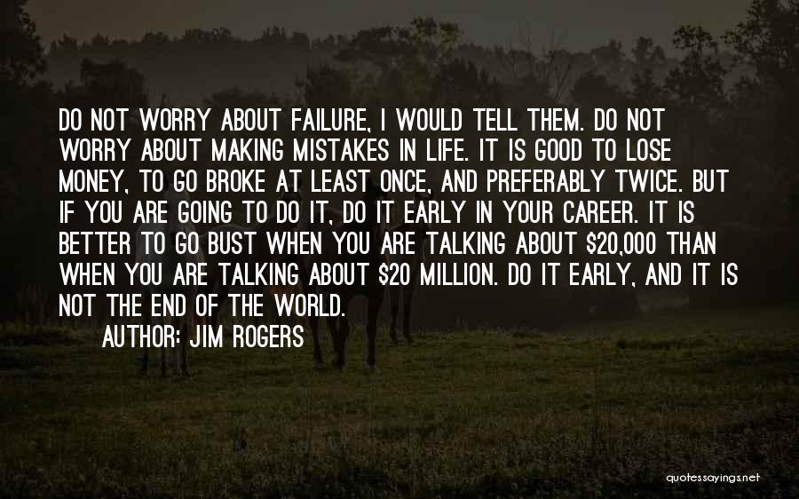 Jim Rogers Quotes: Do Not Worry About Failure, I Would Tell Them. Do Not Worry About Making Mistakes In Life. It Is Good