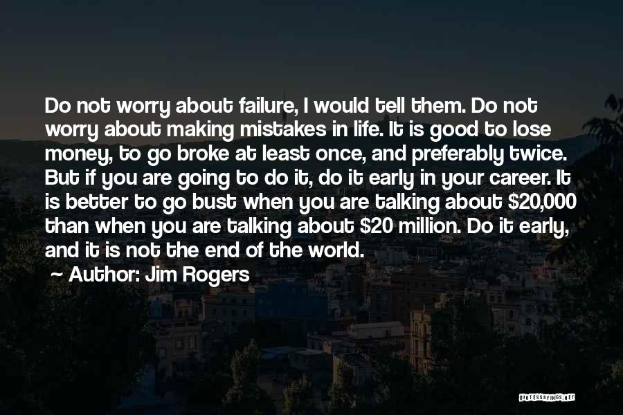 Jim Rogers Quotes: Do Not Worry About Failure, I Would Tell Them. Do Not Worry About Making Mistakes In Life. It Is Good