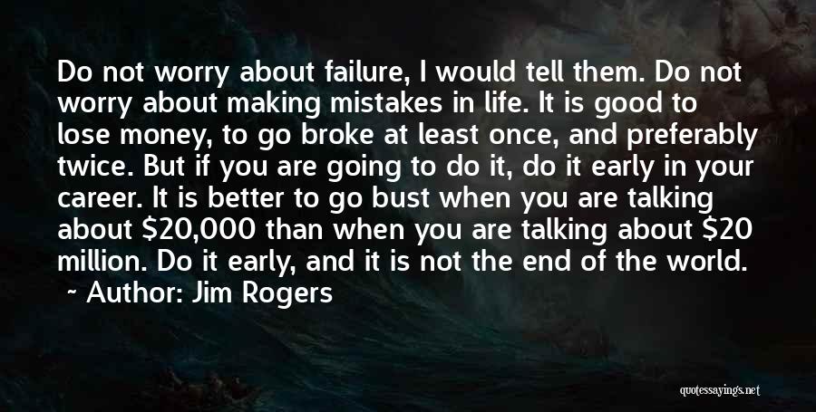 Jim Rogers Quotes: Do Not Worry About Failure, I Would Tell Them. Do Not Worry About Making Mistakes In Life. It Is Good