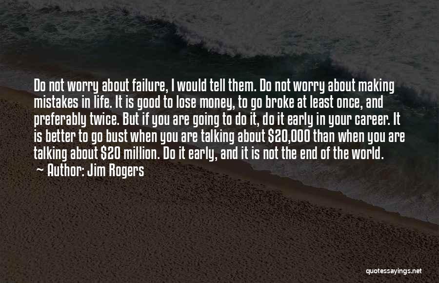 Jim Rogers Quotes: Do Not Worry About Failure, I Would Tell Them. Do Not Worry About Making Mistakes In Life. It Is Good