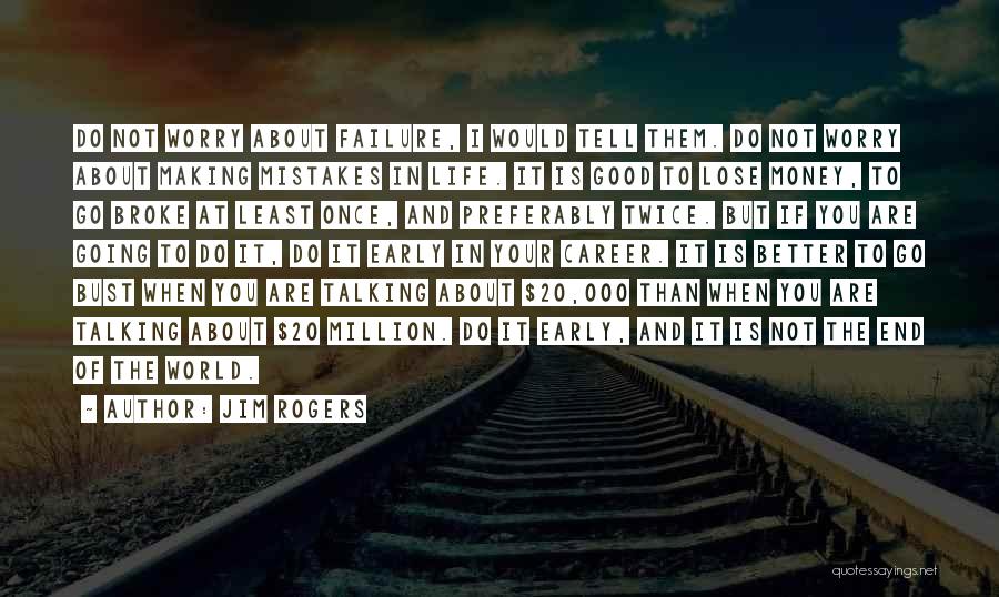 Jim Rogers Quotes: Do Not Worry About Failure, I Would Tell Them. Do Not Worry About Making Mistakes In Life. It Is Good