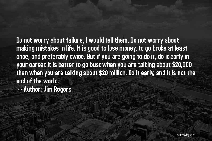 Jim Rogers Quotes: Do Not Worry About Failure, I Would Tell Them. Do Not Worry About Making Mistakes In Life. It Is Good