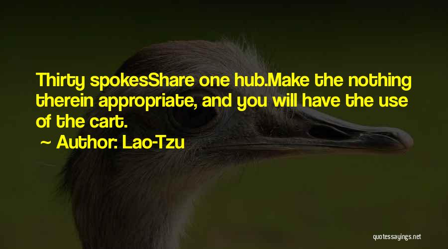 Lao-Tzu Quotes: Thirty Spokesshare One Hub.make The Nothing Therein Appropriate, And You Will Have The Use Of The Cart.