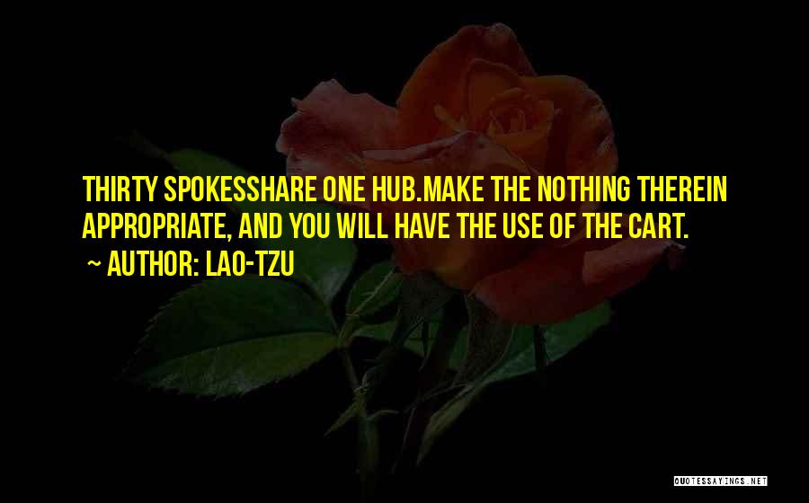 Lao-Tzu Quotes: Thirty Spokesshare One Hub.make The Nothing Therein Appropriate, And You Will Have The Use Of The Cart.