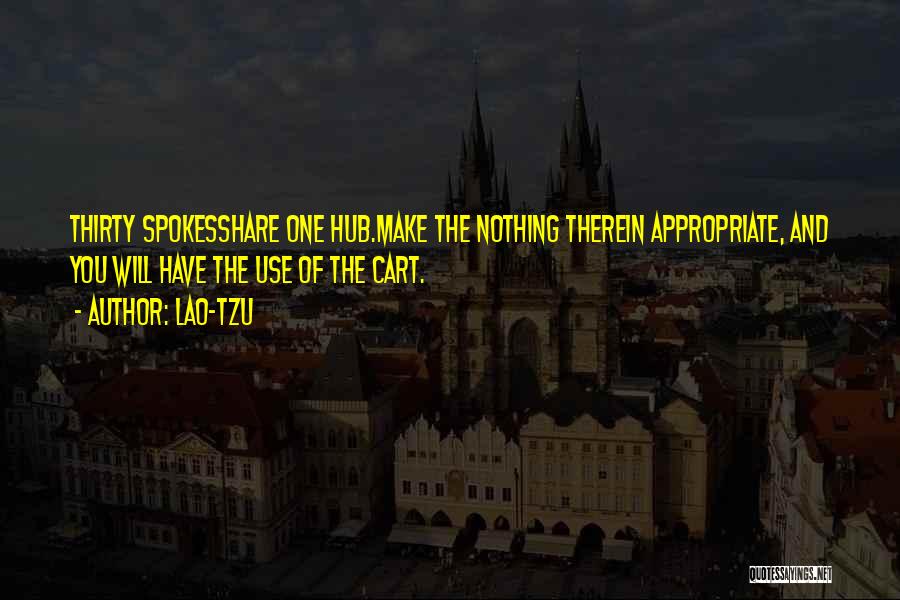 Lao-Tzu Quotes: Thirty Spokesshare One Hub.make The Nothing Therein Appropriate, And You Will Have The Use Of The Cart.