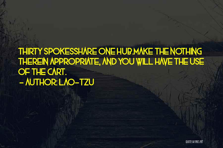 Lao-Tzu Quotes: Thirty Spokesshare One Hub.make The Nothing Therein Appropriate, And You Will Have The Use Of The Cart.