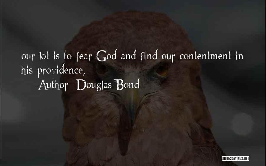 Douglas Bond Quotes: Our Lot Is To Fear God And Find Our Contentment In His Providence,