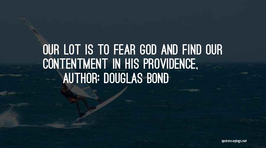 Douglas Bond Quotes: Our Lot Is To Fear God And Find Our Contentment In His Providence,
