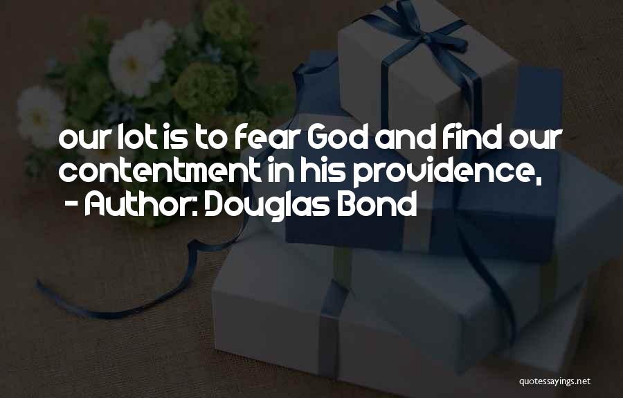 Douglas Bond Quotes: Our Lot Is To Fear God And Find Our Contentment In His Providence,