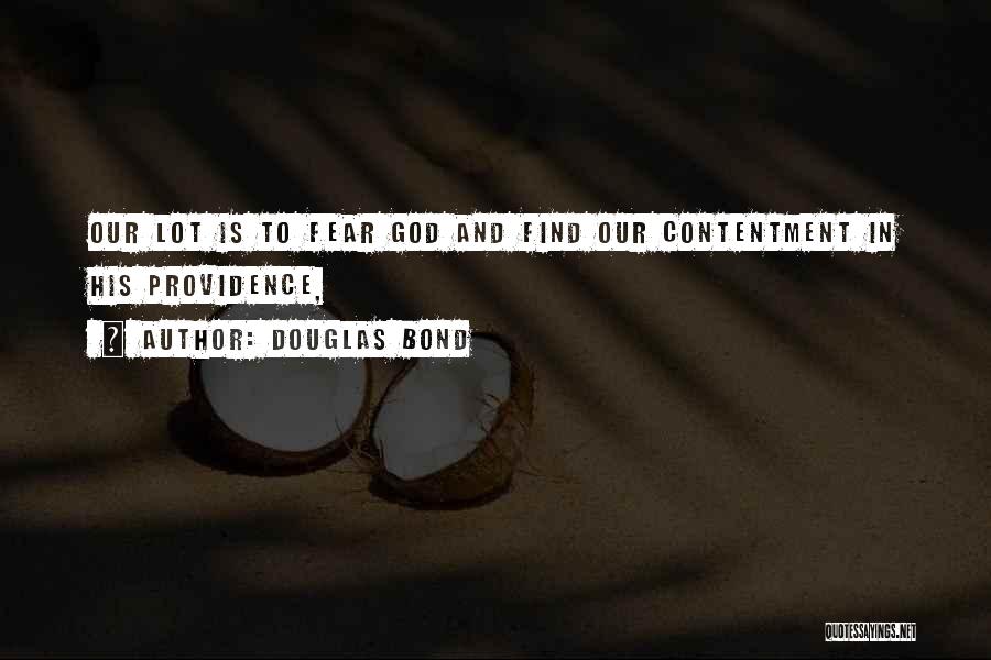 Douglas Bond Quotes: Our Lot Is To Fear God And Find Our Contentment In His Providence,