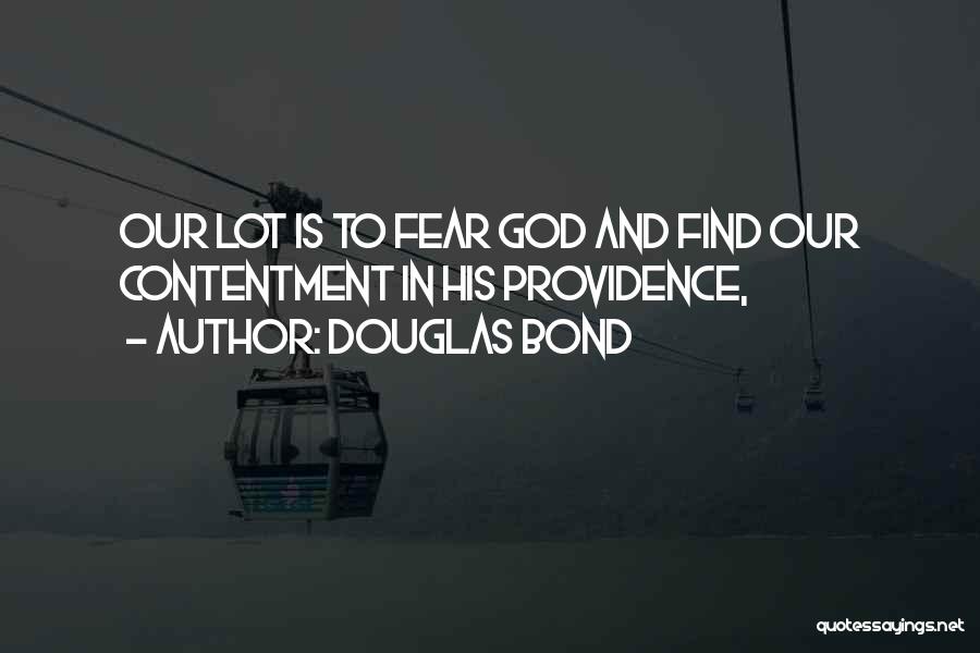 Douglas Bond Quotes: Our Lot Is To Fear God And Find Our Contentment In His Providence,