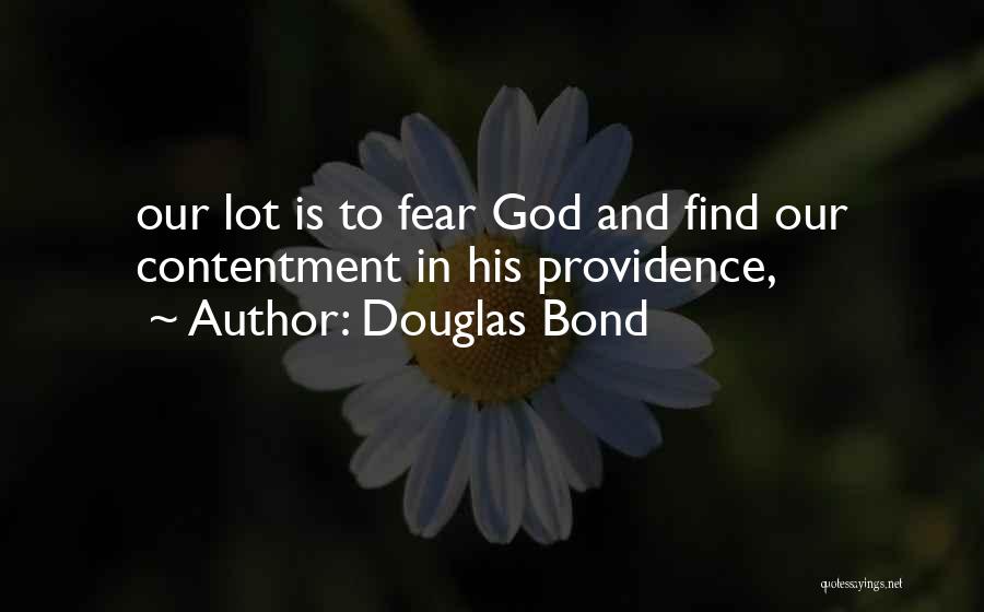 Douglas Bond Quotes: Our Lot Is To Fear God And Find Our Contentment In His Providence,