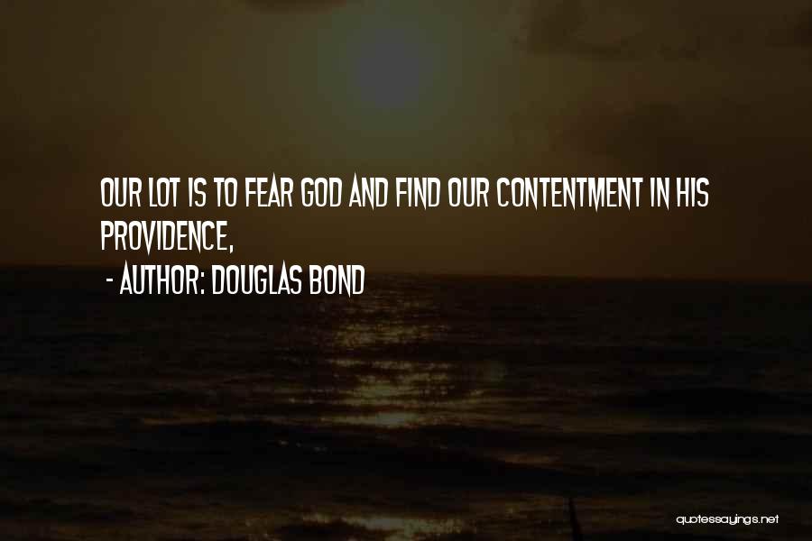 Douglas Bond Quotes: Our Lot Is To Fear God And Find Our Contentment In His Providence,