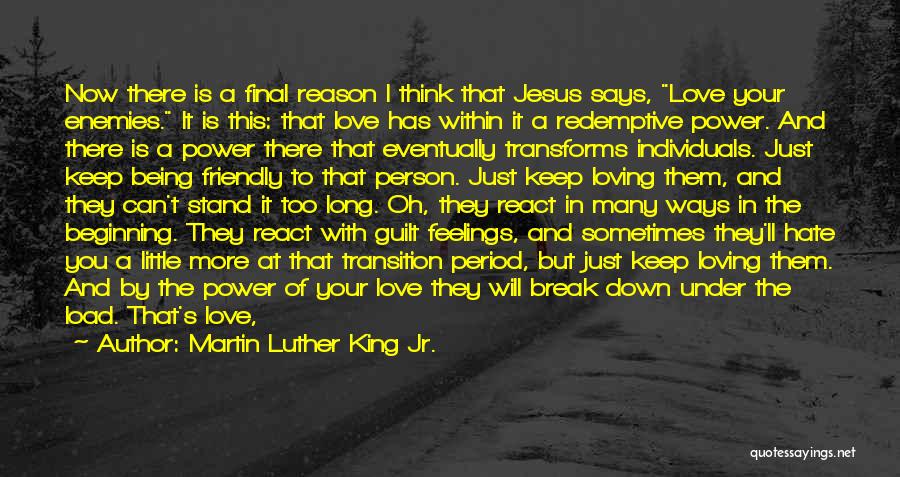 Martin Luther King Jr. Quotes: Now There Is A Final Reason I Think That Jesus Says, Love Your Enemies. It Is This: That Love Has