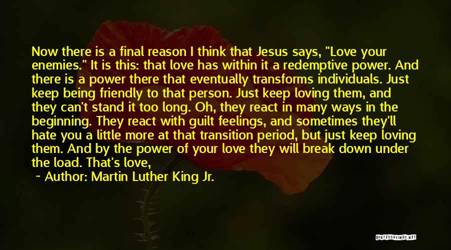Martin Luther King Jr. Quotes: Now There Is A Final Reason I Think That Jesus Says, Love Your Enemies. It Is This: That Love Has