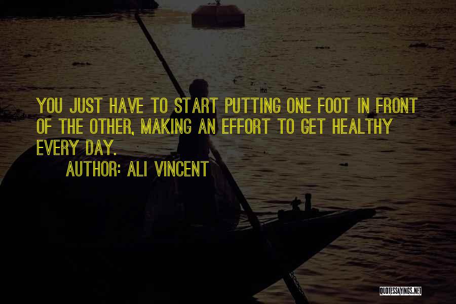 Ali Vincent Quotes: You Just Have To Start Putting One Foot In Front Of The Other, Making An Effort To Get Healthy Every