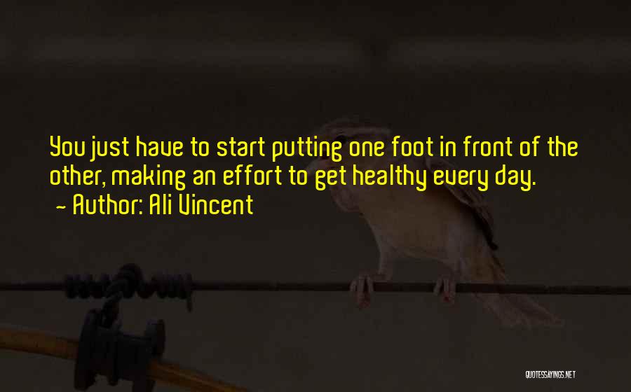 Ali Vincent Quotes: You Just Have To Start Putting One Foot In Front Of The Other, Making An Effort To Get Healthy Every