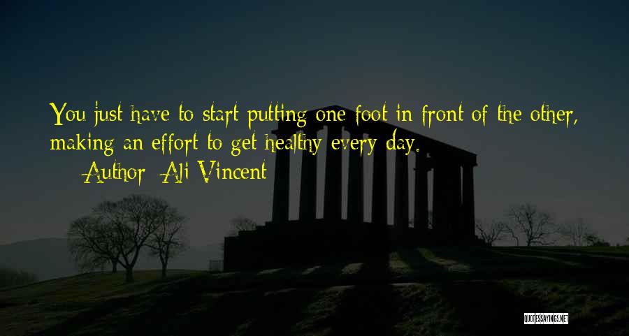 Ali Vincent Quotes: You Just Have To Start Putting One Foot In Front Of The Other, Making An Effort To Get Healthy Every