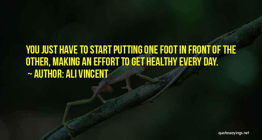 Ali Vincent Quotes: You Just Have To Start Putting One Foot In Front Of The Other, Making An Effort To Get Healthy Every