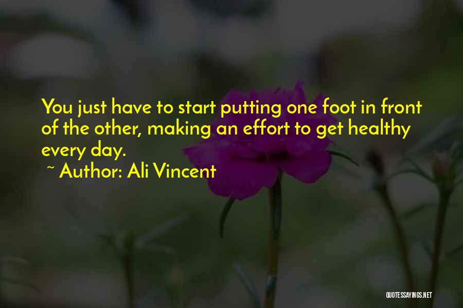 Ali Vincent Quotes: You Just Have To Start Putting One Foot In Front Of The Other, Making An Effort To Get Healthy Every