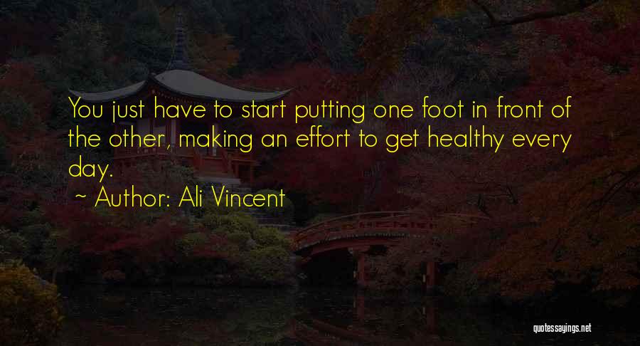 Ali Vincent Quotes: You Just Have To Start Putting One Foot In Front Of The Other, Making An Effort To Get Healthy Every