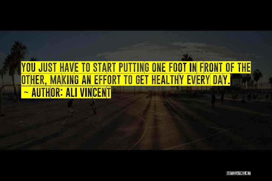 Ali Vincent Quotes: You Just Have To Start Putting One Foot In Front Of The Other, Making An Effort To Get Healthy Every