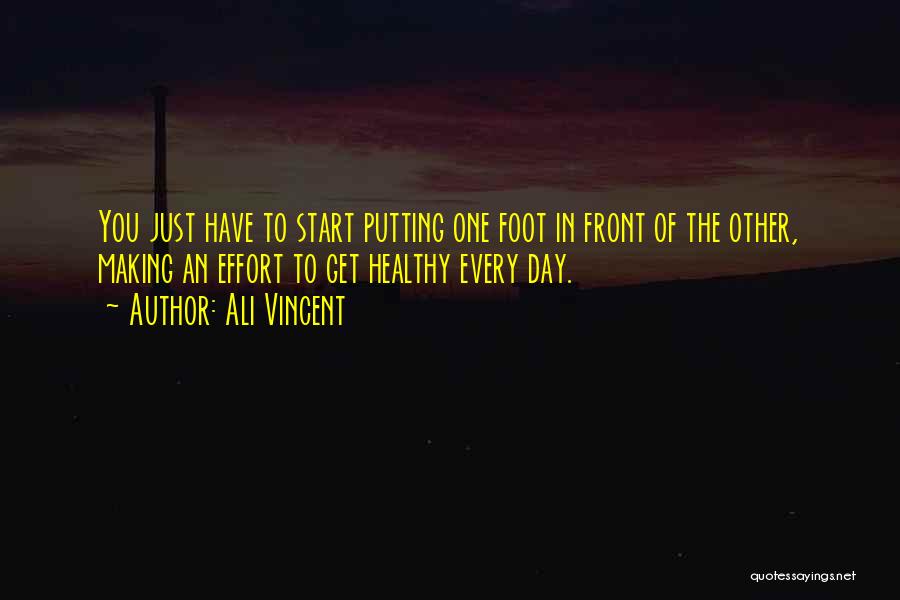 Ali Vincent Quotes: You Just Have To Start Putting One Foot In Front Of The Other, Making An Effort To Get Healthy Every