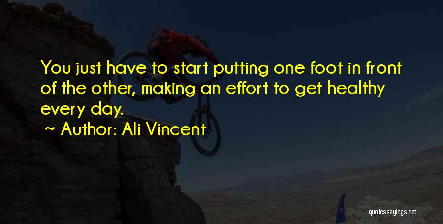 Ali Vincent Quotes: You Just Have To Start Putting One Foot In Front Of The Other, Making An Effort To Get Healthy Every