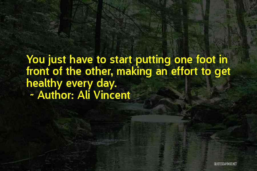 Ali Vincent Quotes: You Just Have To Start Putting One Foot In Front Of The Other, Making An Effort To Get Healthy Every