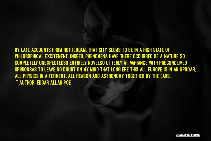 Edgar Allan Poe Quotes: By Late Accounts From Rotterdam, That City Seems To Be In A High State Of Philosophical Excitement. Indeed, Phenomena Have
