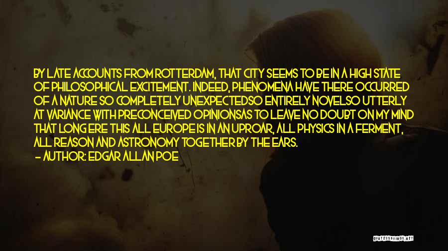 Edgar Allan Poe Quotes: By Late Accounts From Rotterdam, That City Seems To Be In A High State Of Philosophical Excitement. Indeed, Phenomena Have